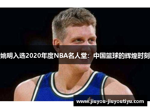 姚明入选2020年度NBA名人堂：中国篮球的辉煌时刻