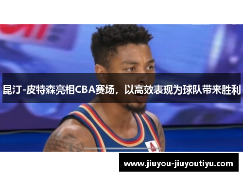 昆汀-皮特森亮相CBA赛场，以高效表现为球队带来胜利