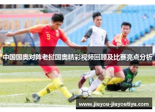 中国国奥对阵老挝国奥精彩视频回顾及比赛亮点分析