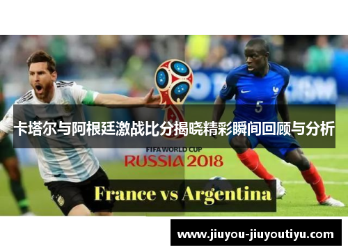 卡塔尔与阿根廷激战比分揭晓精彩瞬间回顾与分析