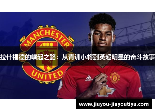 拉什福德的崛起之路：从青训小将到英超明星的奋斗故事