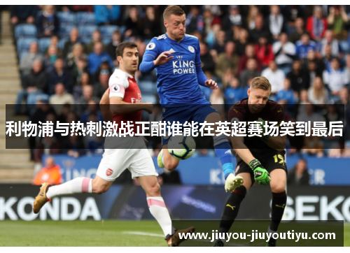 利物浦与热刺激战正酣谁能在英超赛场笑到最后