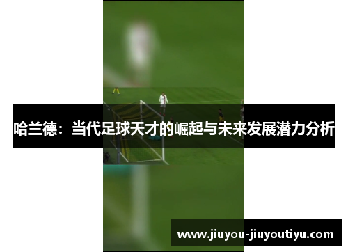 哈兰德：当代足球天才的崛起与未来发展潜力分析